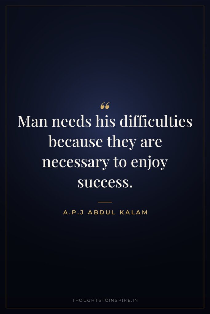 Man needs his difficulties because they are necessary to enjoy… — A.P.J Abdul Kalam