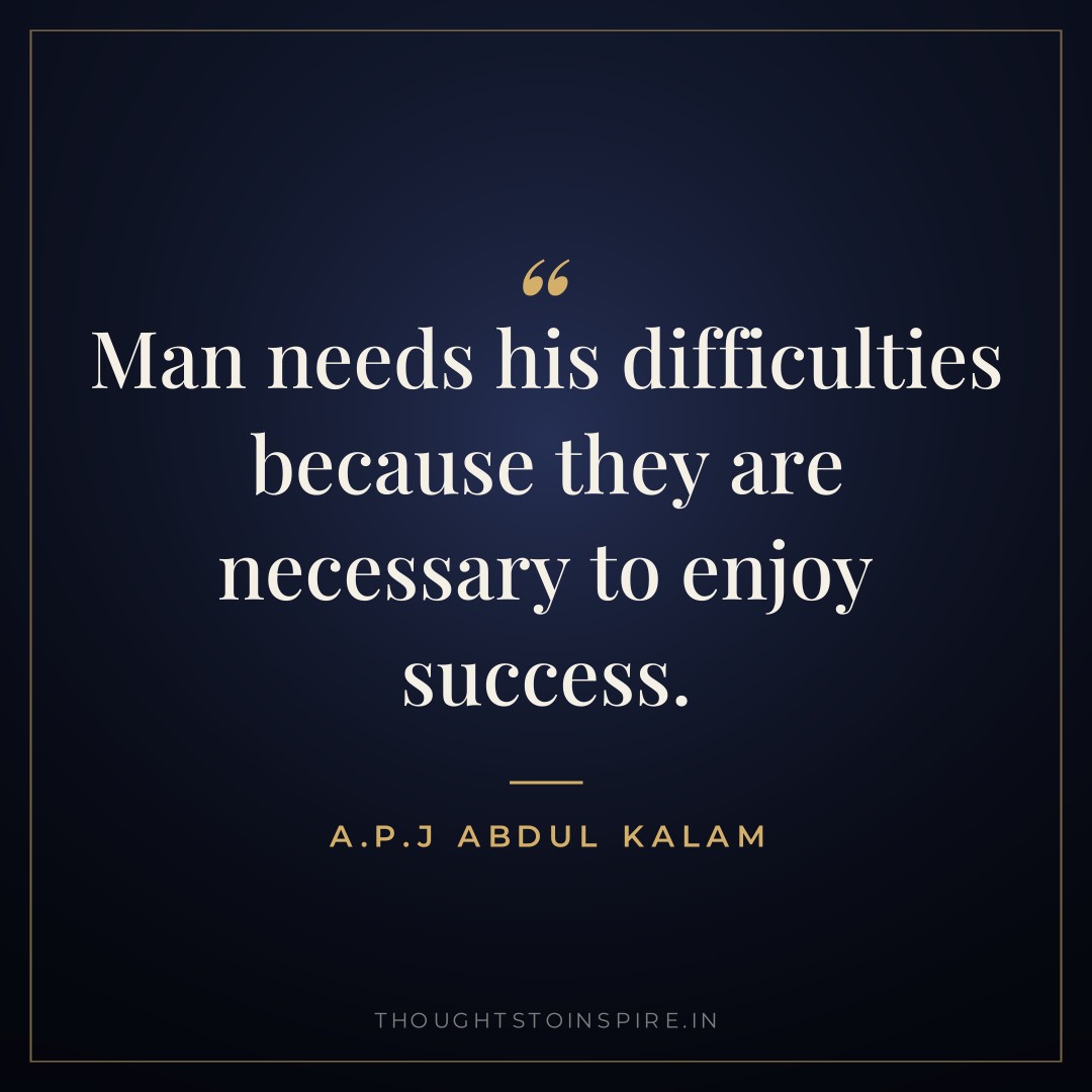 Man needs his difficulties because they are necessary to enjoy success. — A.P.J Abdul Kalam