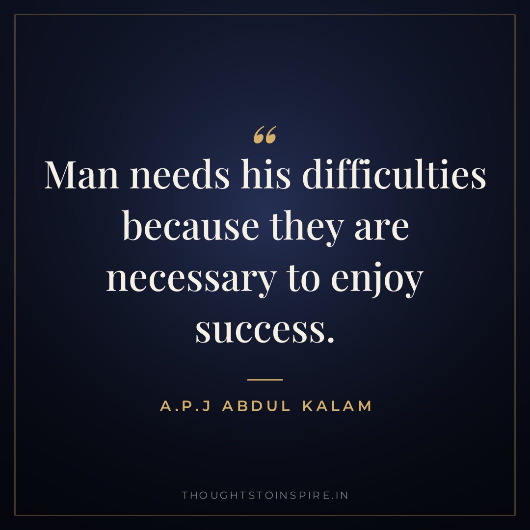 Man needs his difficulties because they are necessary to enjoy success. — A.P.J Abdul Kalam