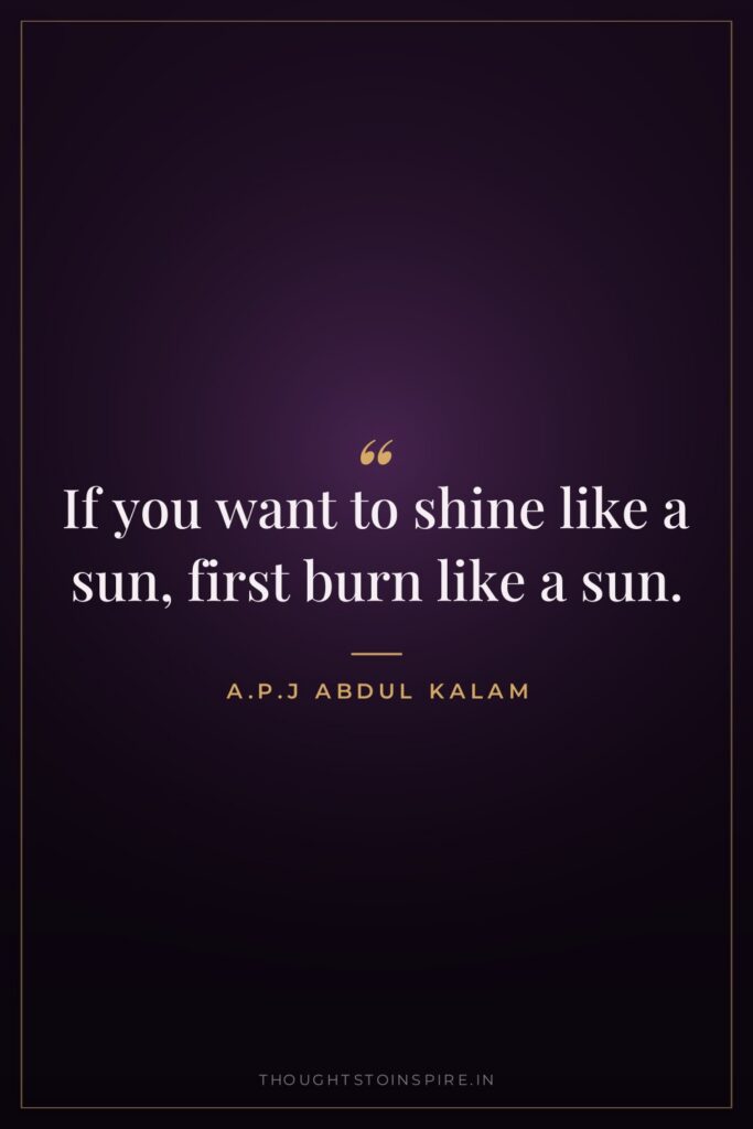 If you want to shine like a sun, first burn… — A.P.J Abdul Kalam