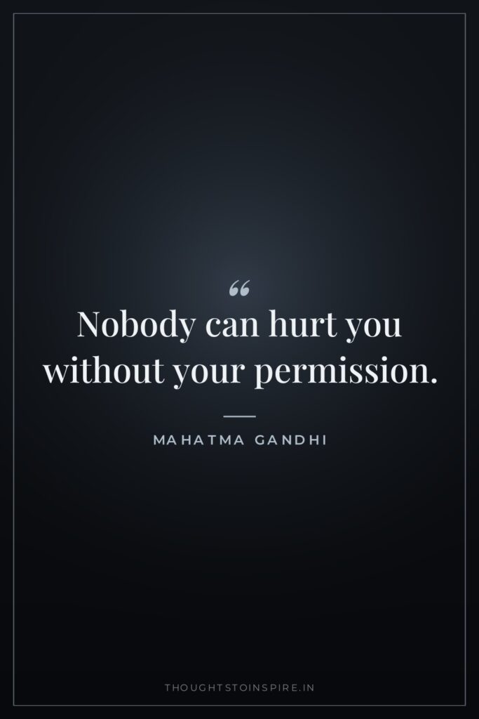 Nobody can hurt you without your permission. — Mahatma Gandhi