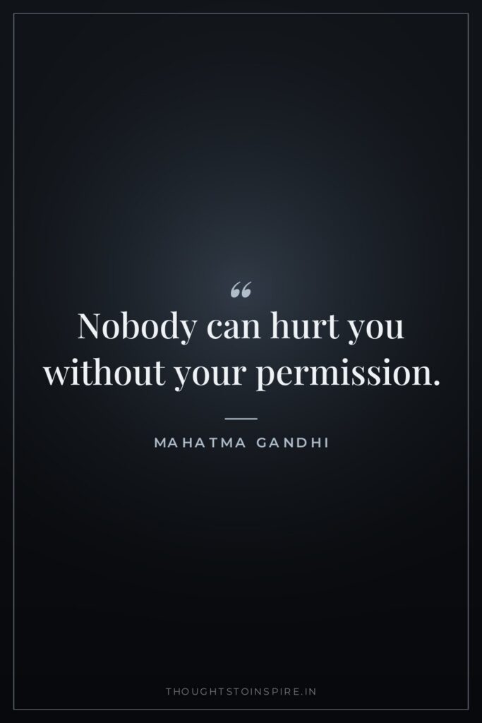 Nobody can hurt you without your permission. — Mahatma Gandhi