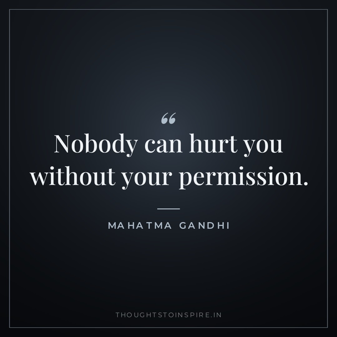 Nobody can hurt you without your permission. — Mahatma Gandhi