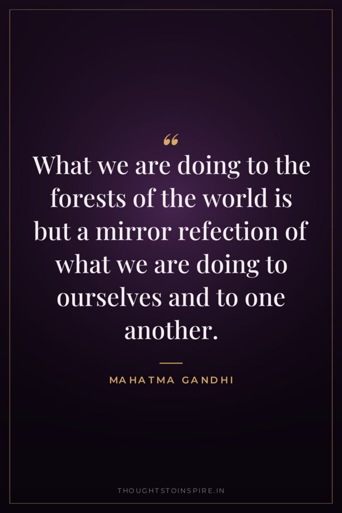 What we are doing to the forests of the world… — Mahatma Gandhi
