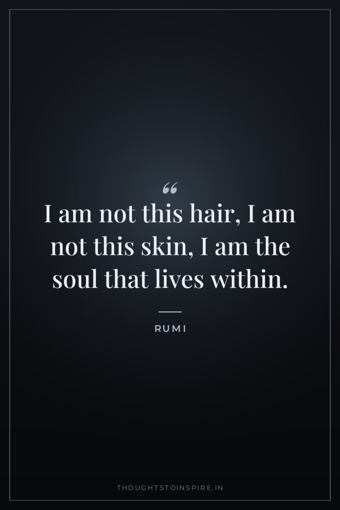 I am not this hair, I am not this skin,… — Rumi