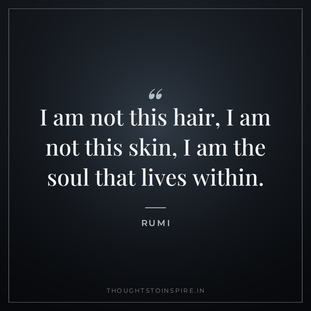 I am not this hair, I am not this skin, I am the soul that lives within. — Rumi