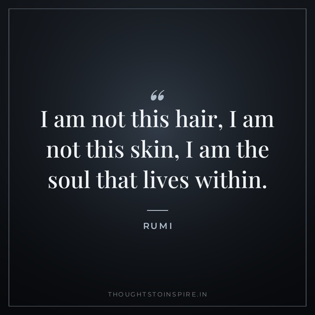 I am not this hair, I am not this skin, I am the soul that lives within. — Rumi