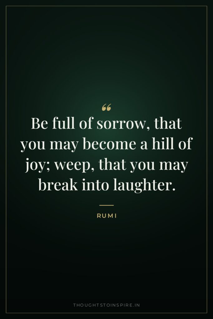 Be full of sorrow, that you may become a hill of joy; weep, that you may break into laughter.