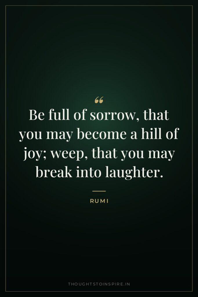 Be full of sorrow, that you may become a hill of joy; weep, that you may break into laughter.