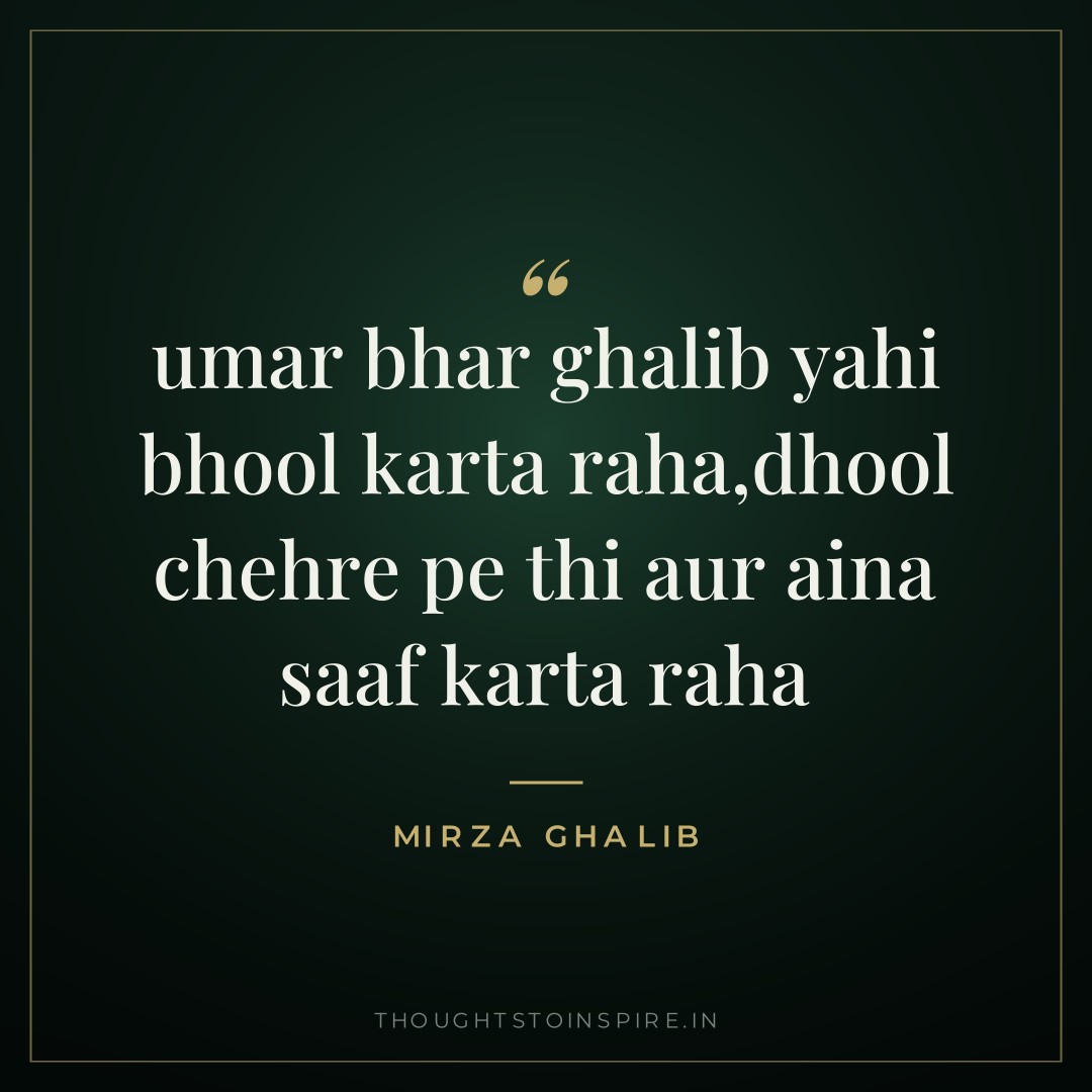 umar bhar ghalib yahi bhool karta raha,dhool chehre pe thi aur aina saaf karta raha — Mirza Ghalib