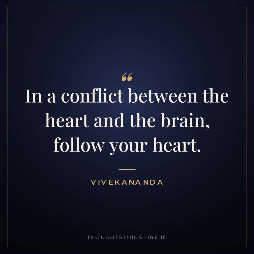 In a conflict between the heart and the brain, follow your heart. — Vivekananda