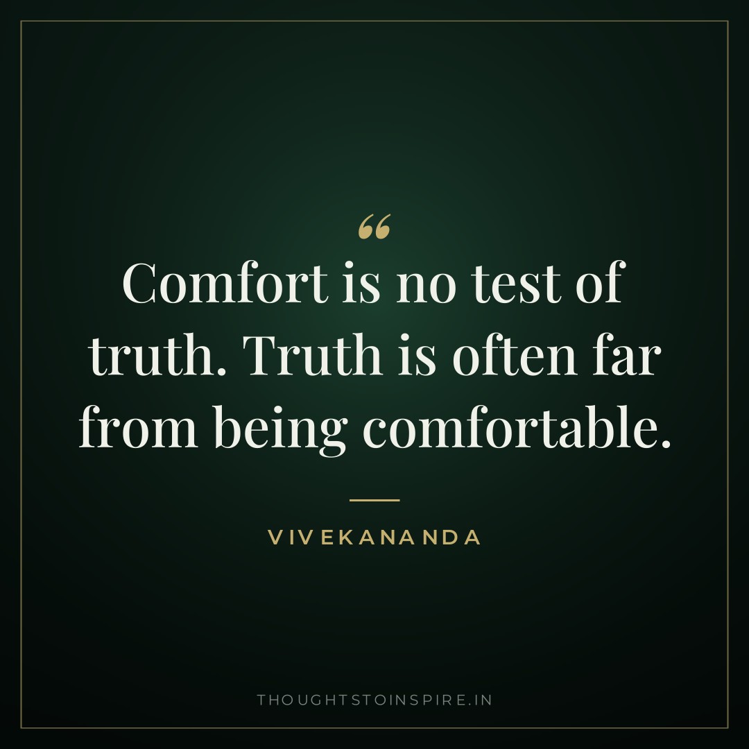 Comfort is no test of truth. Truth is often far from being comfortable. — Vivekananda