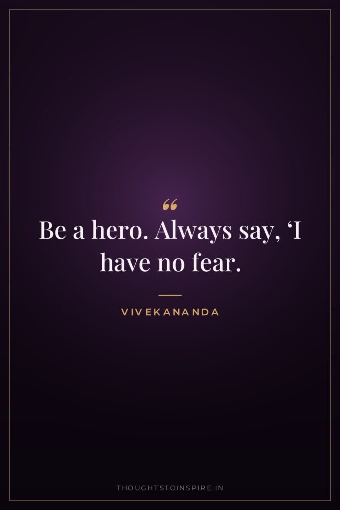 Be a hero. Always say, ‘I have no fear.’