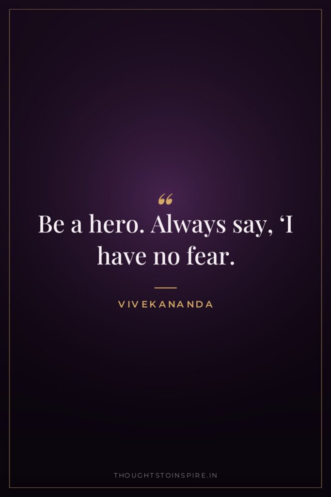 Be a hero. Always say, ‘I have no fear.’