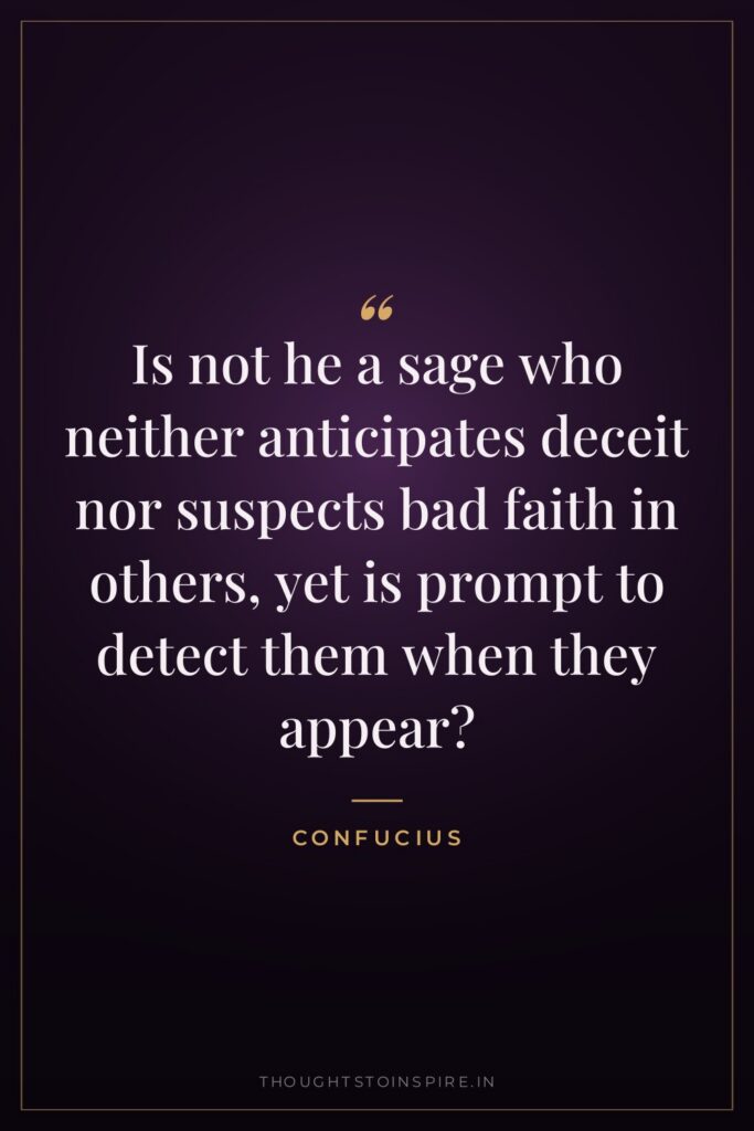 Is not he a sage who neither anticipates deceit nor… — Confucius