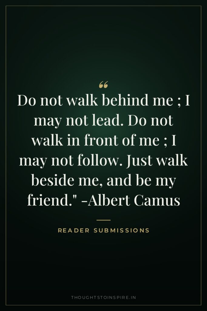 Do not walk behind me ; I may not lead.… — Reader Submissions