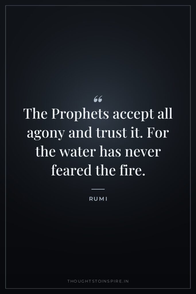 The Prophets accept all agony and trust it. For the… — Rumi