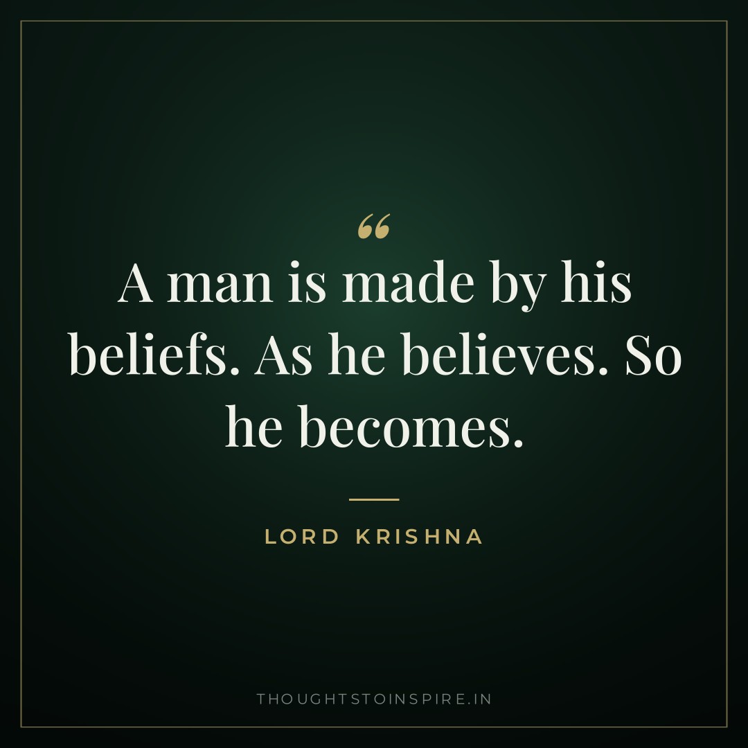 A man is made by his beliefs. As he believes. So he becomes. — Lord Krishna