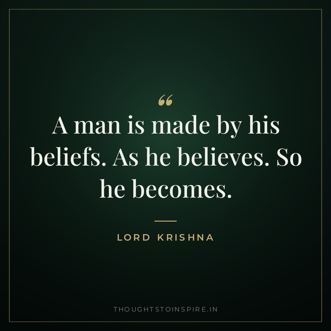 A man is made by his beliefs. As he believes. So he becomes. — Lord Krishna