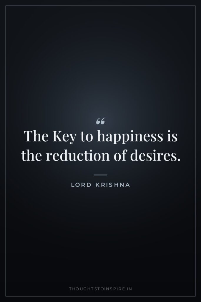 The Key to happiness is the reduction of desires. — Lord Krishna