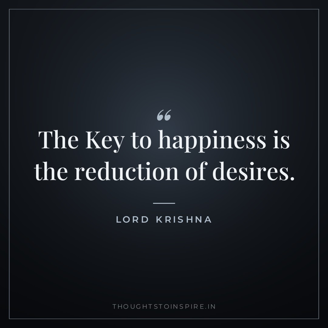 The Key to happiness is the reduction of desires. — Lord Krishna