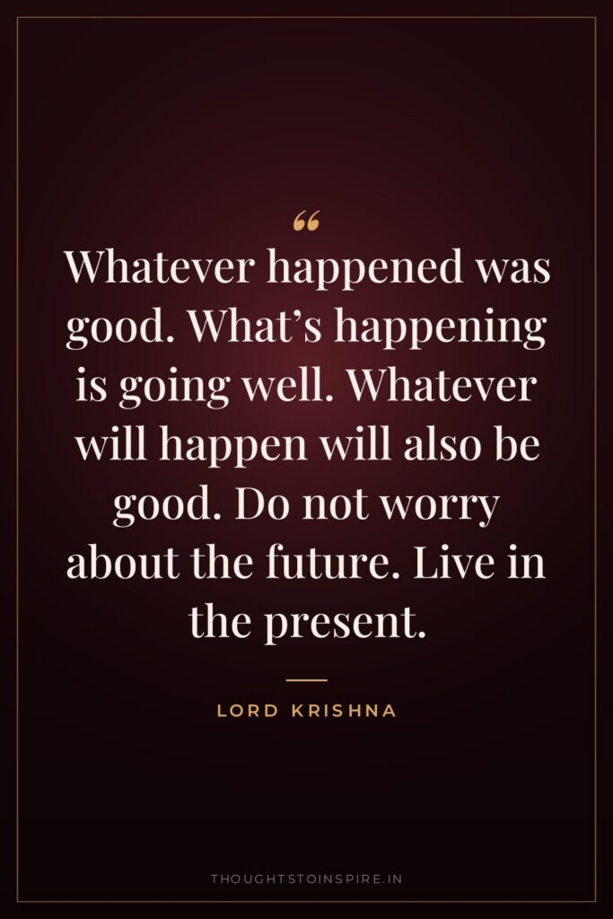 Whatever happened was good. What’s happening is going well. Whatever… — Lord Krishna