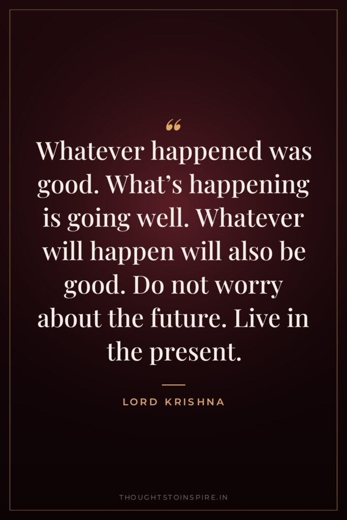 Whatever happened was good. What’s happening is going well. Whatever… — Lord Krishna