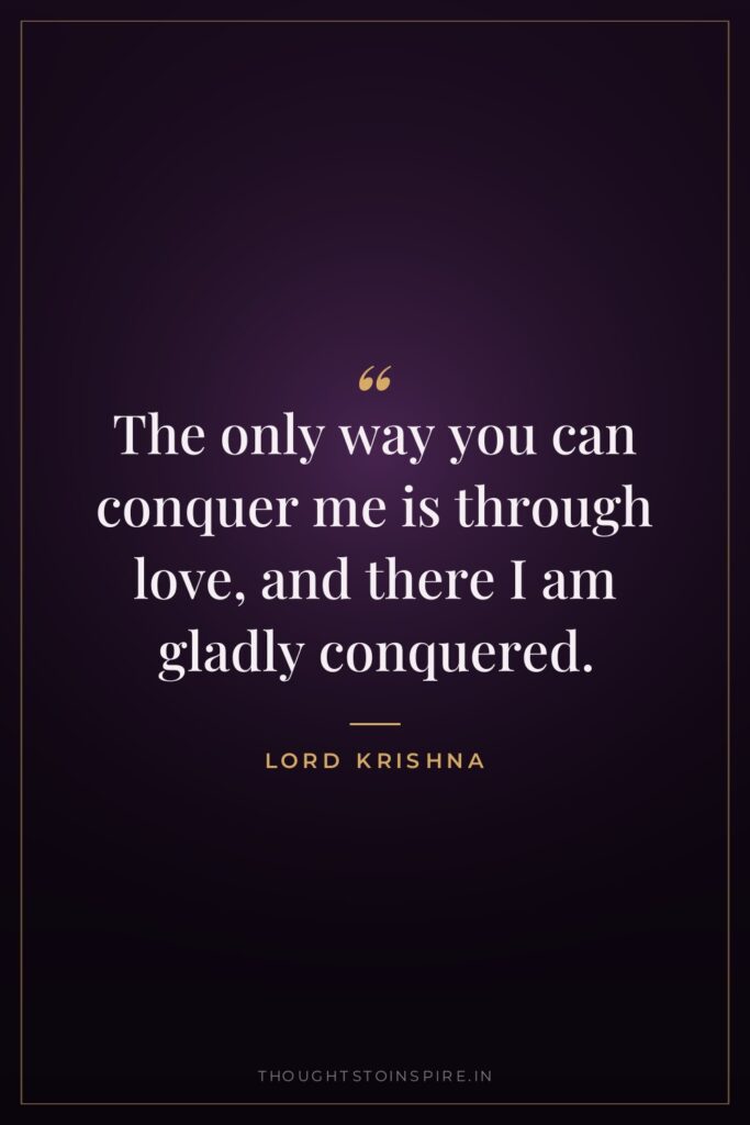 The only way you can conquer me is through love,… — Lord Krishna