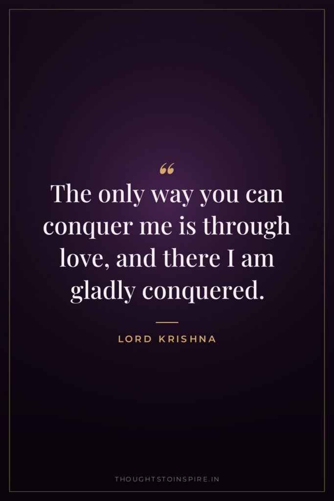 The only way you can conquer me is through love,… — Lord Krishna