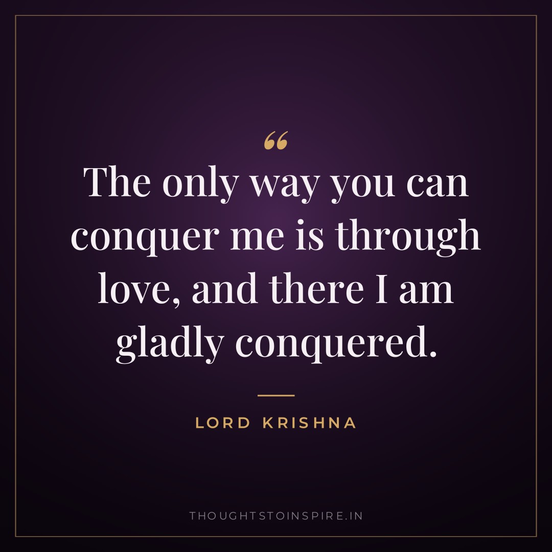 The only way you can conquer me is through love, and there I am gladly conquered. — Lord Krishna