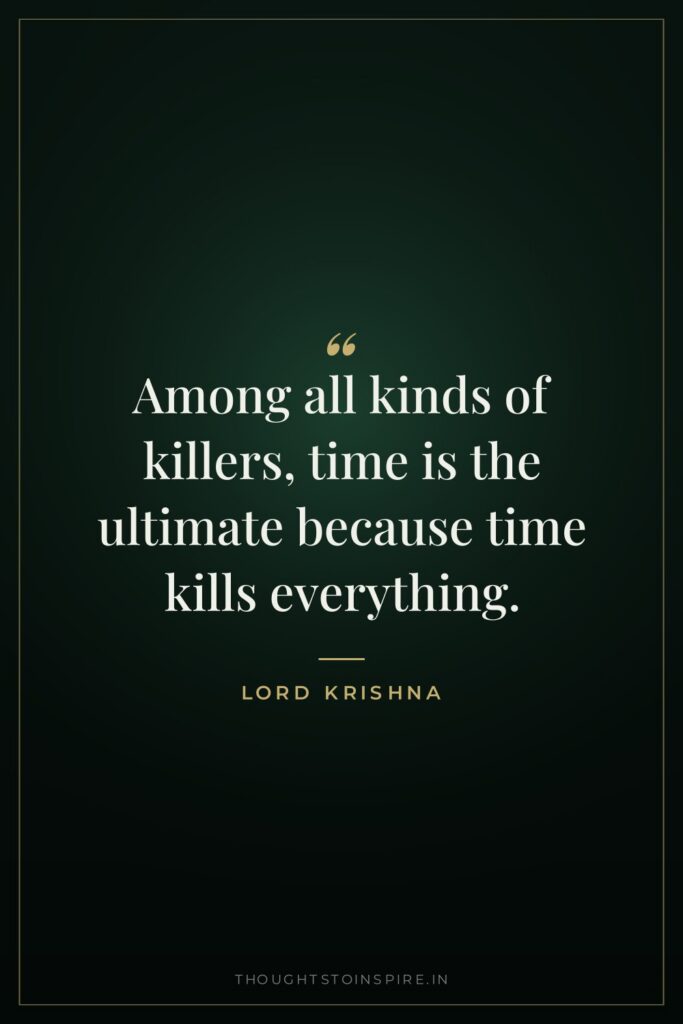 Among all kinds of killers, time is the ultimate because… — Lord Krishna