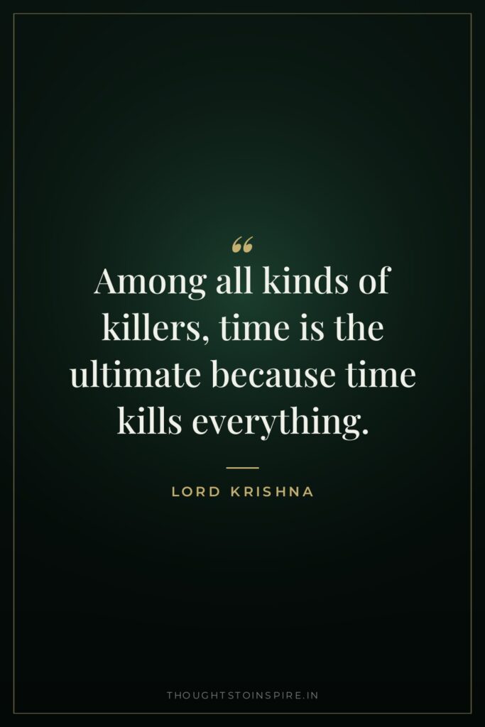 Among all kinds of killers, time is the ultimate because… — Lord Krishna