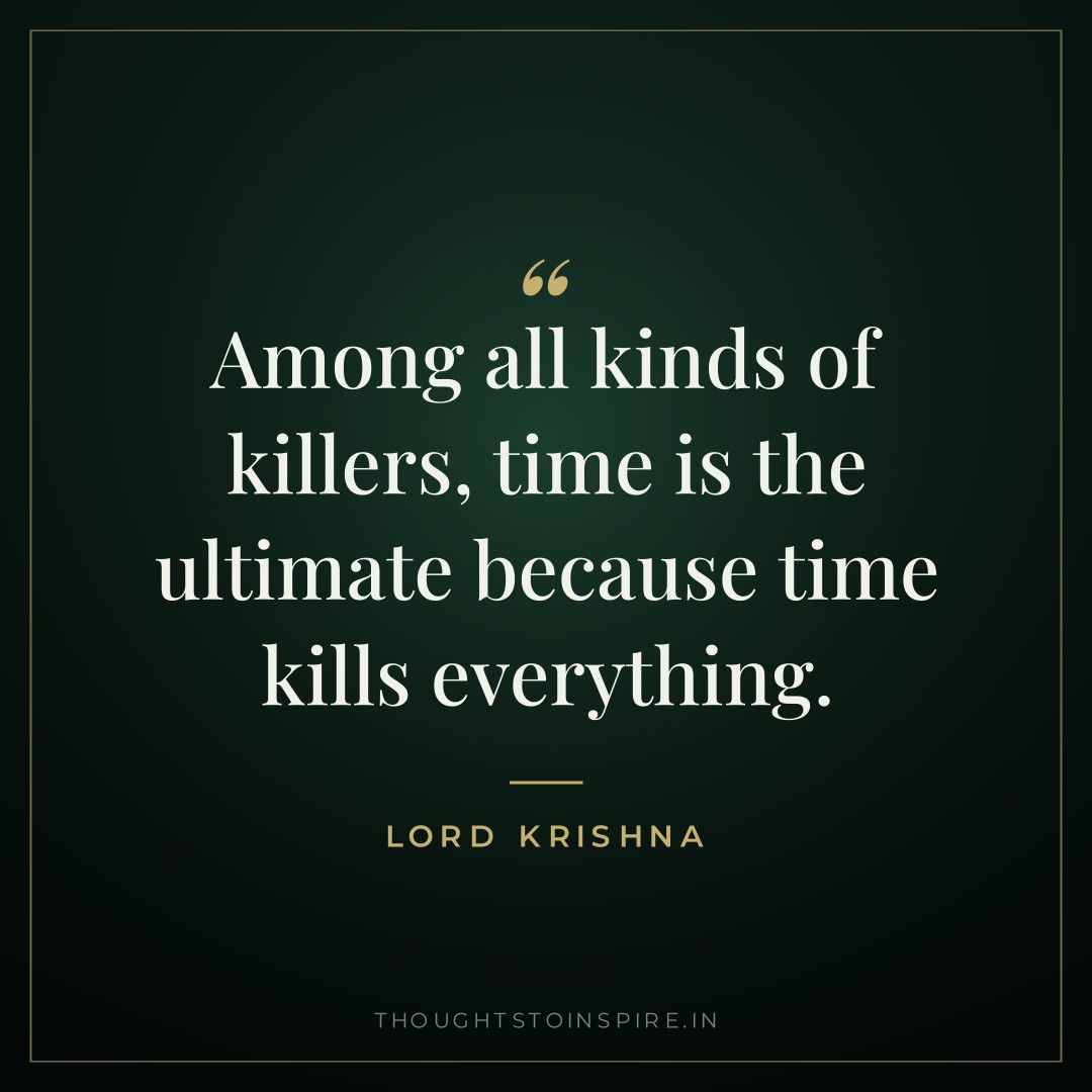 Among all kinds of killers, time is the ultimate because time kills everything. — Lord Krishna