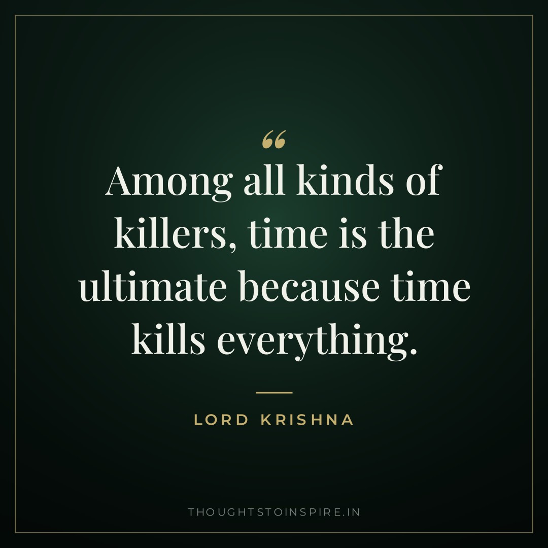 Among all kinds of killers, time is the ultimate because time kills everything. — Lord Krishna
