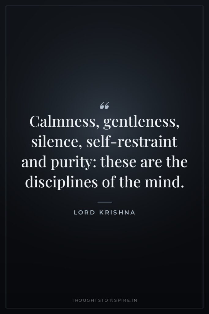 Calmness, gentleness, silence, self-restraint and purity: these are the disciplines… — Lord Krishna