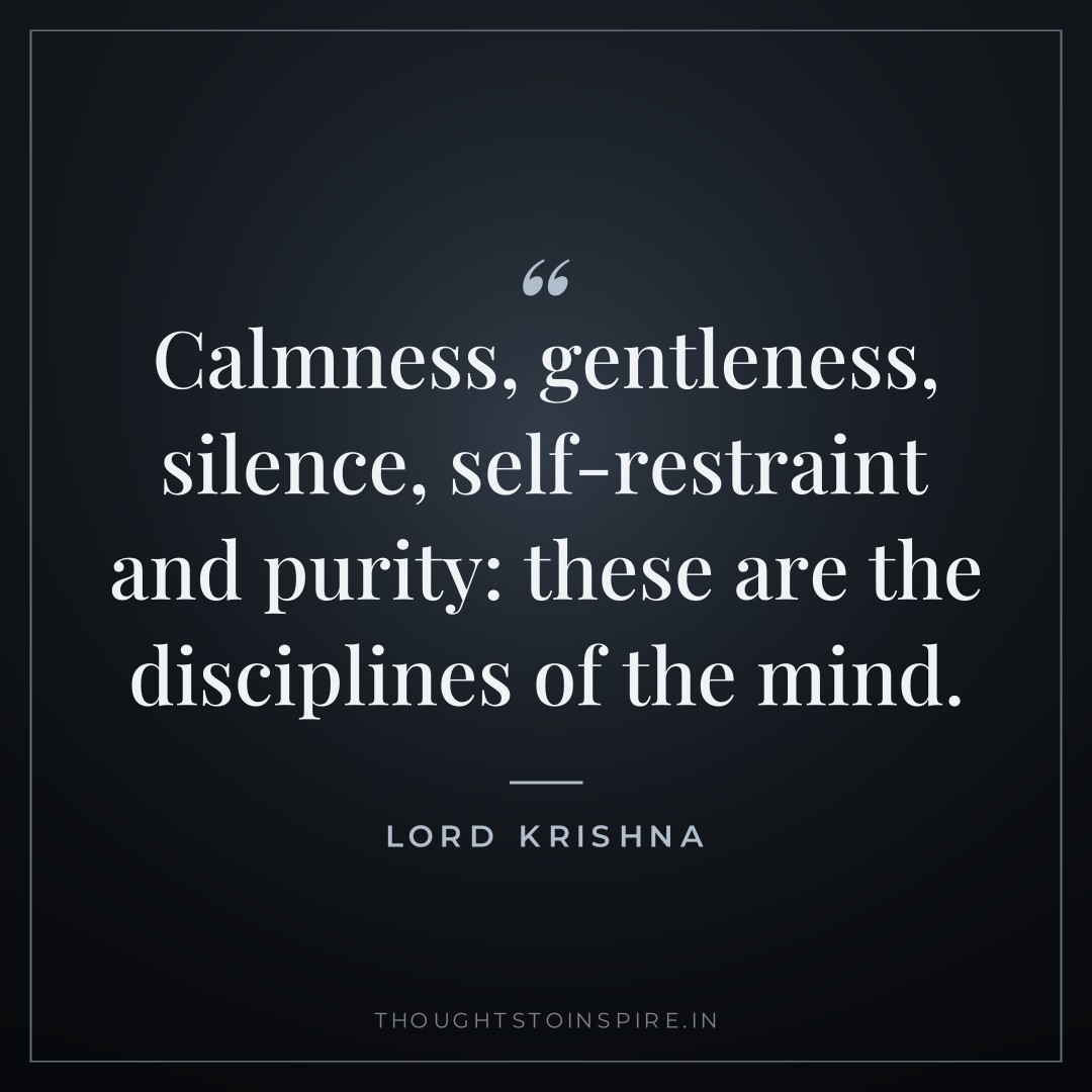 Calmness, gentleness, silence, self-restraint and purity: these are the disciplines of the mind. — Lord Krishna