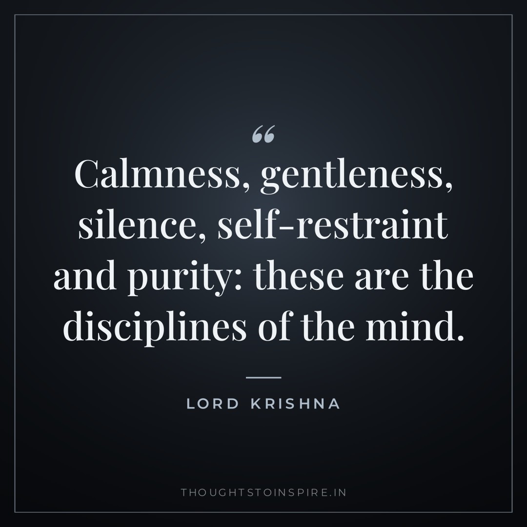 Calmness, gentleness, silence, self-restraint and purity: these are the disciplines of the mind. — Lord Krishna