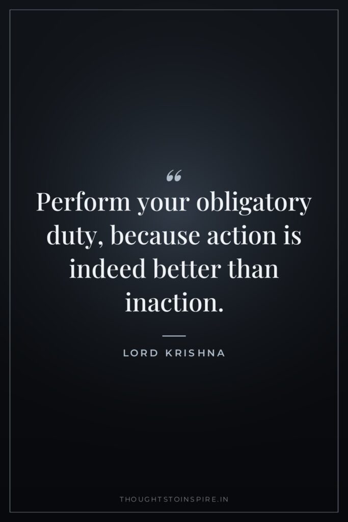 Perform your obligatory duty, because action is indeed better than inaction.