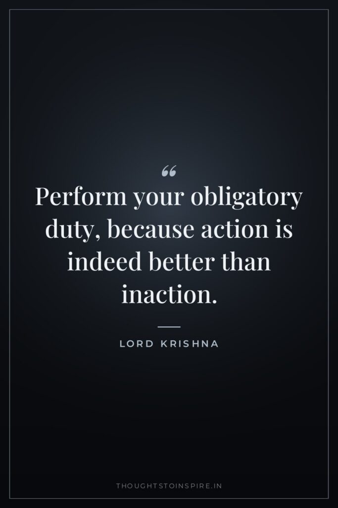 Perform your obligatory duty, because action is indeed better than inaction.
