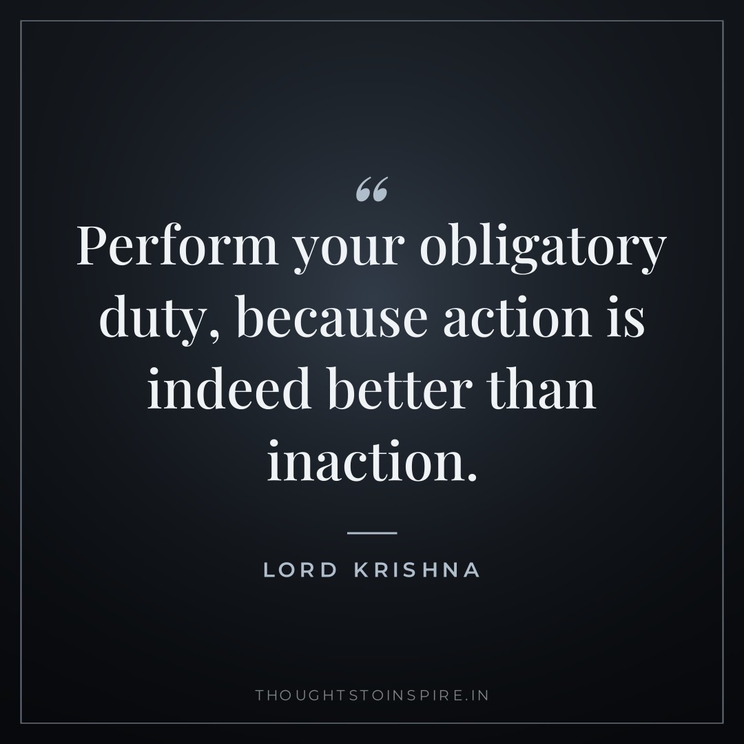 Perform your obligatory duty, because action is indeed better than inaction. — Lord Krishna