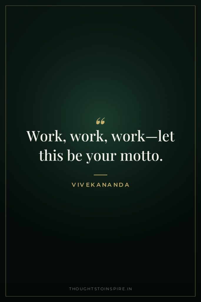 Work, work, work—let this be your motto.