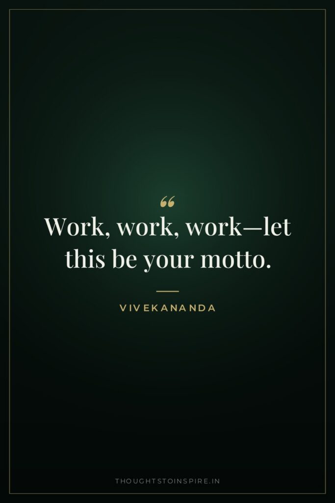Work, work, work—let this be your motto.