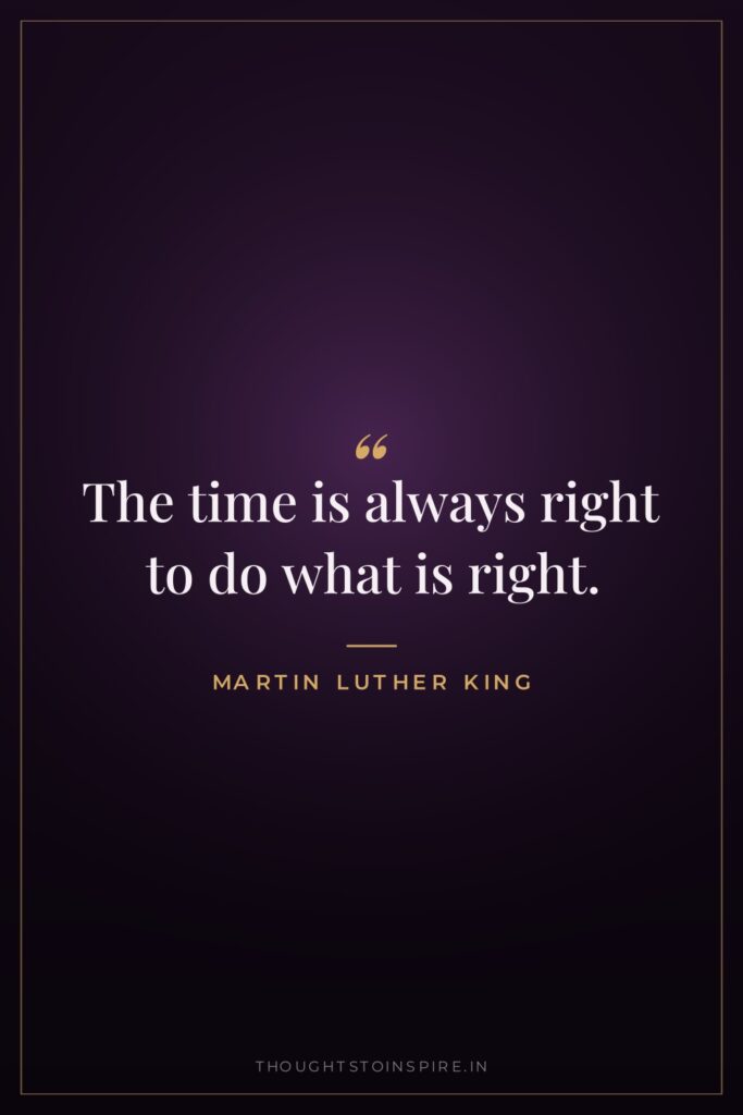 The time is always right to do what is right. — Martin Luther King
