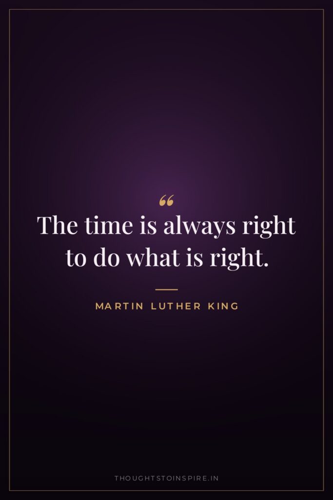 The time is always right to do what is right. — Martin Luther King