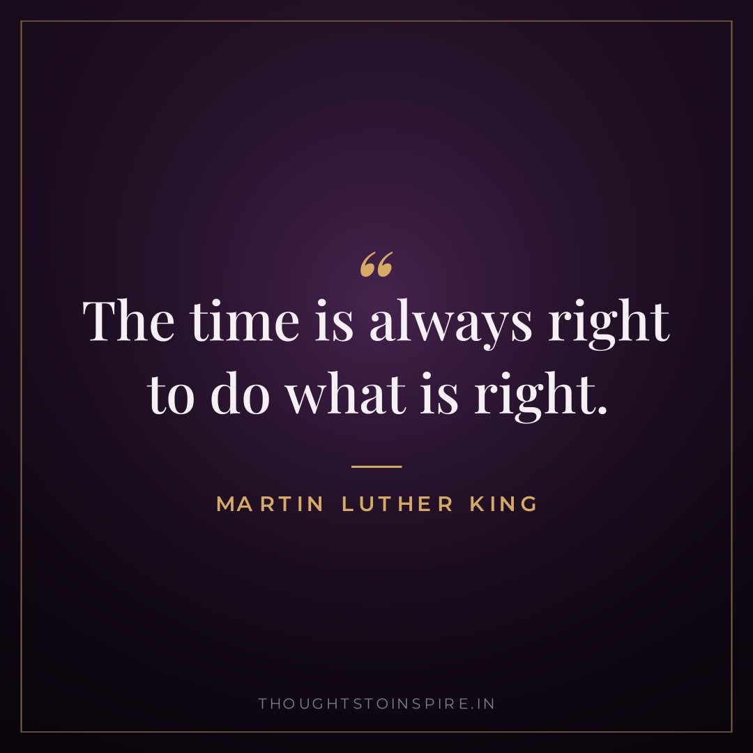 The time is always right to do what is right. — Martin Luther King