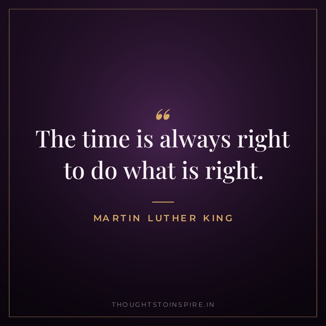 The time is always right to do what is right. — Martin Luther King
