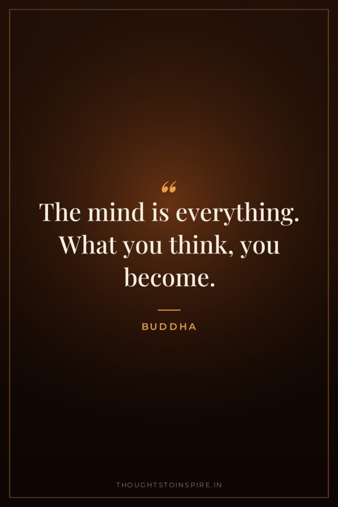The mind is everything. What you think, you become.