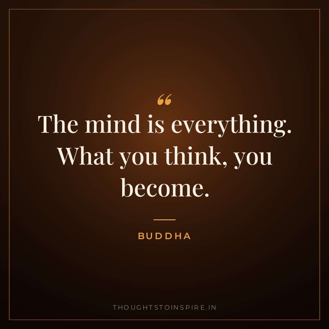 The mind is everything. What you think, you become. — Buddha