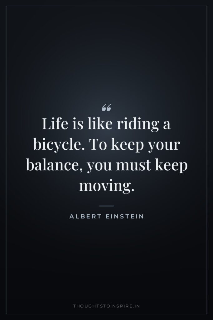 Life is like riding a bicycle. To keep your balance,… — Albert Einstein