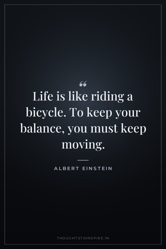 Life is like riding a bicycle. To keep your balance,… — Albert Einstein